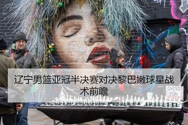 辽宁男篮亚冠半决赛对决黎巴嫩球星战术前瞻