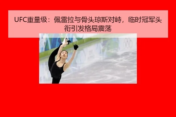 UFC重量级：佩雷拉与骨头琼斯对峙，临时冠军头衔引发格局震荡