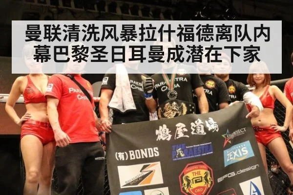 曼联清洗风暴拉什福德离队内幕巴黎圣日耳曼成潜在下家