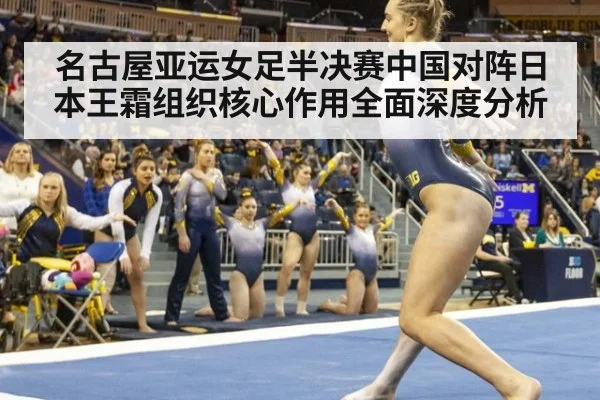 名古屋亚运女足半决赛中国对阵日本王霜组织核心作用全面深度分析