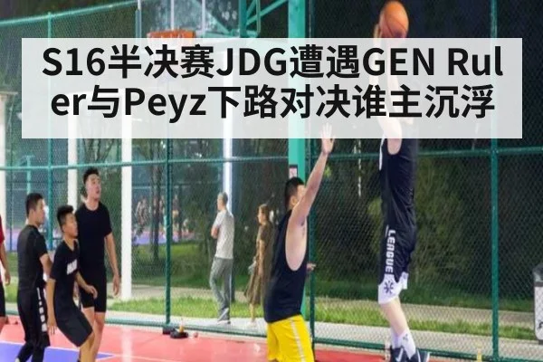 S16半决赛JDG遭遇GEN Ruler与Peyz下路对决谁主沉浮