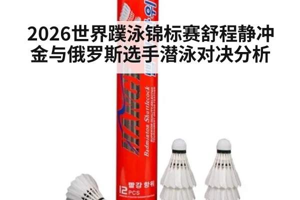 2026世界蹼泳锦标赛舒程静冲金与俄罗斯选手潜泳对决分析